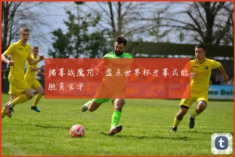 揭幕战魔咒？盘点世界杯开幕式的胜负玄学