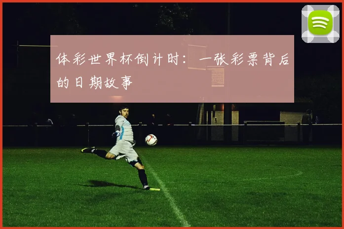 体彩世界杯倒计时：一张彩票背后的日期故事