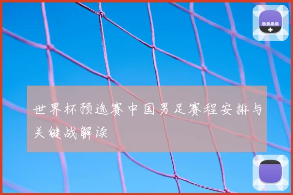 世界杯预选赛中国男足赛程安排与关键战解读
