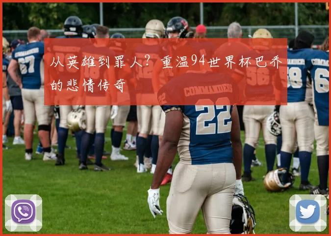 从英雄到罪人?重温94世界杯巴乔的悲情传奇