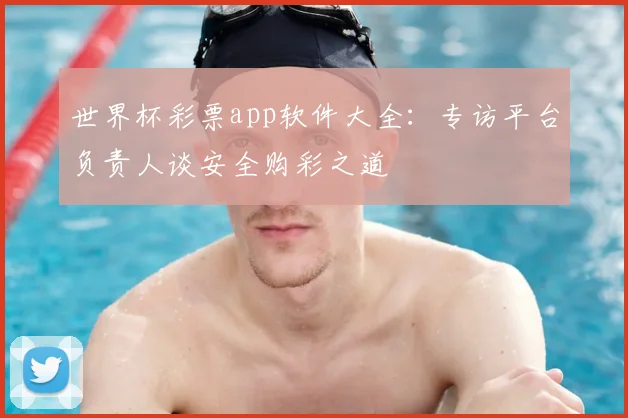 世界杯彩票app软件大全：专访平台负责人谈安全购彩之道