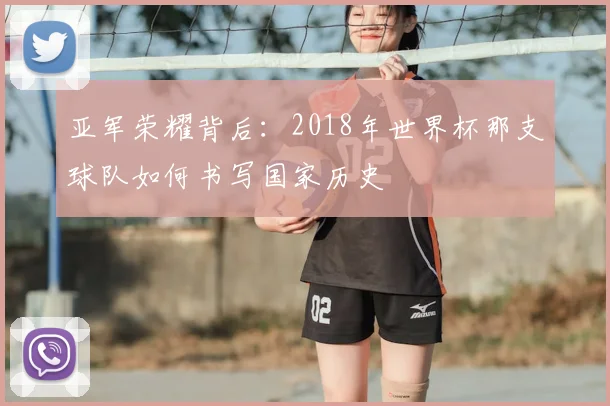亚军荣耀背后：2018年世界杯那支球队如何书写国家历史