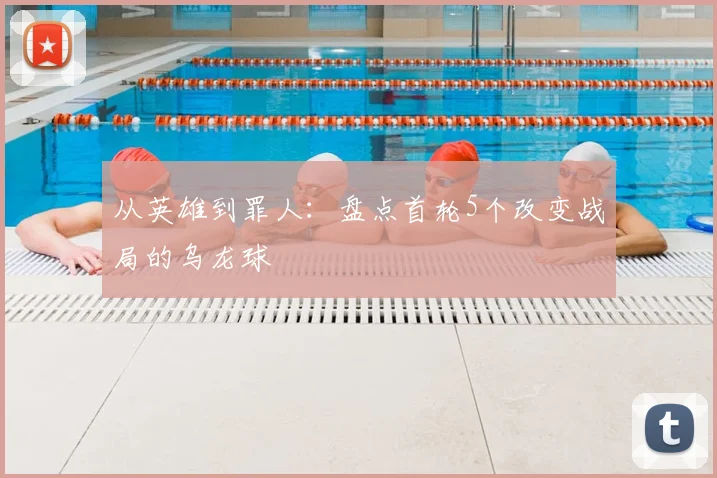 从英雄到罪人：盘点首轮5个改变战局的乌龙球