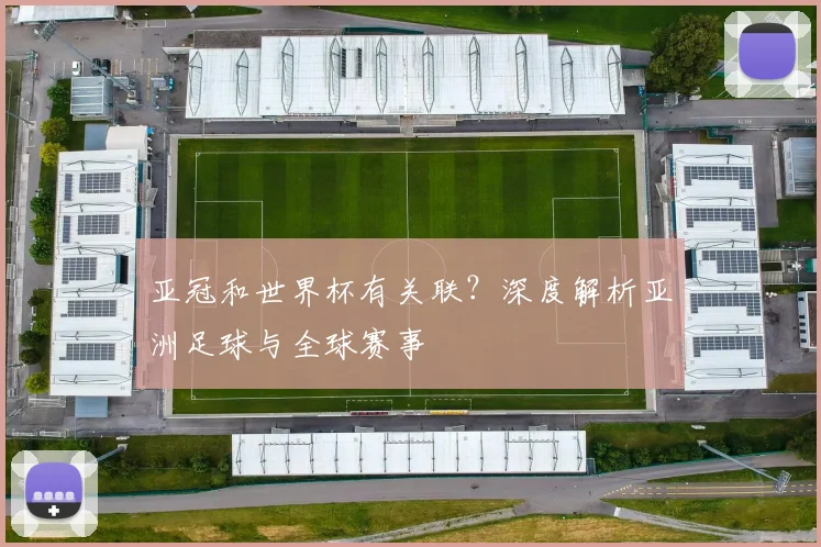 亚冠和世界杯有关联？深度解析亚洲足球与全球赛事