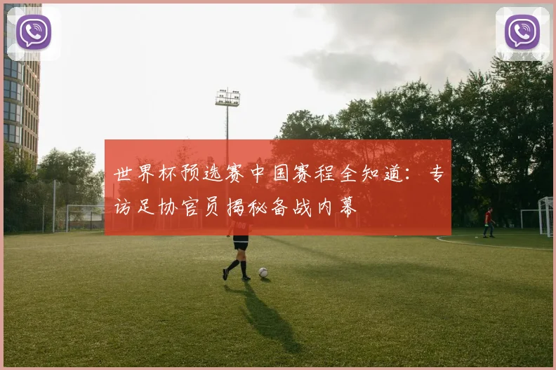 世界杯预选赛中国赛程全知道:专访足协官员揭秘备战内幕