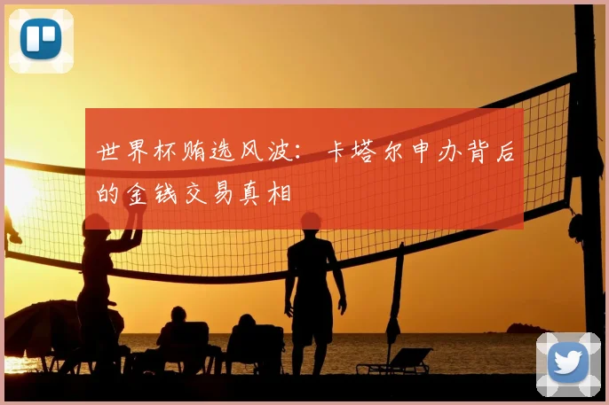世界杯贿选风波：卡塔尔申办背后的金钱交易真相