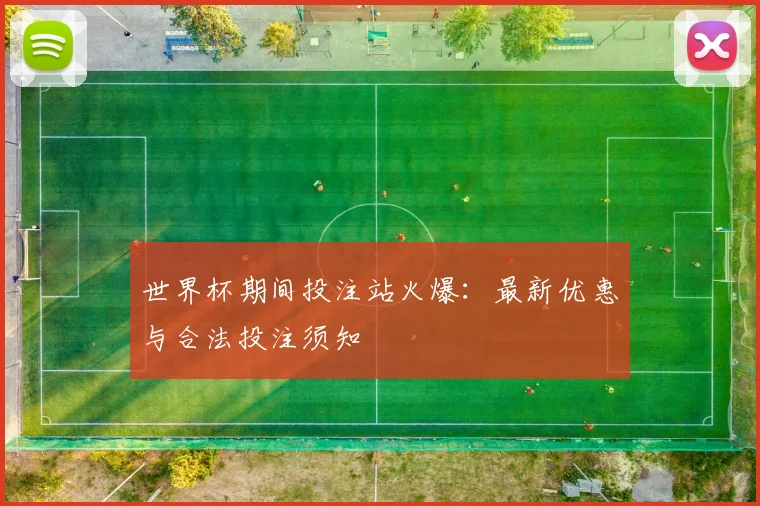 世界杯期间投注站火爆:最新优惠与合法投注须知
