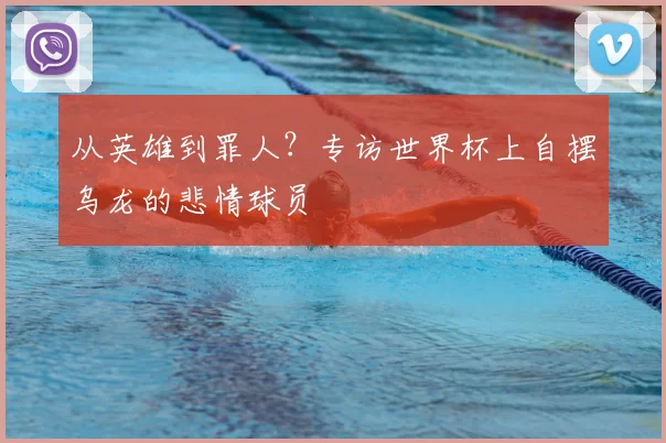 从英雄到罪人?专访世界杯上自摆乌龙的悲情球员