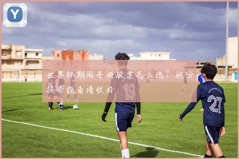世界杯期间手游股票怎么选?这份投资指南请收好