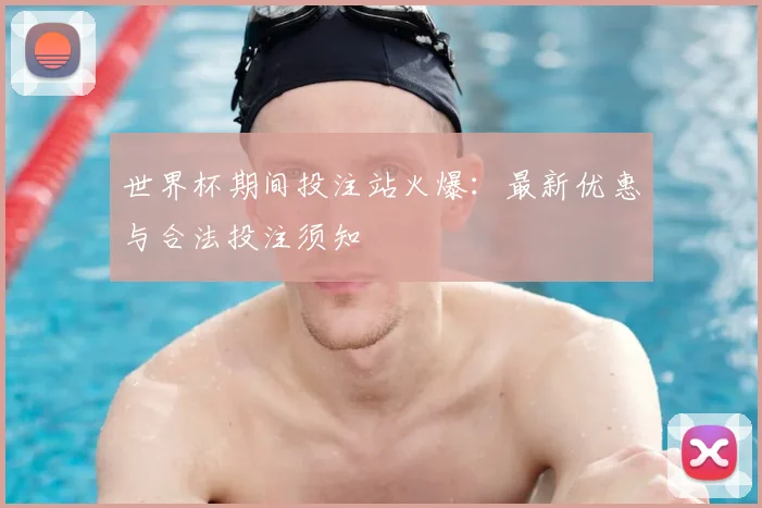 世界杯期间投注站火爆:最新优惠与合法投注须知