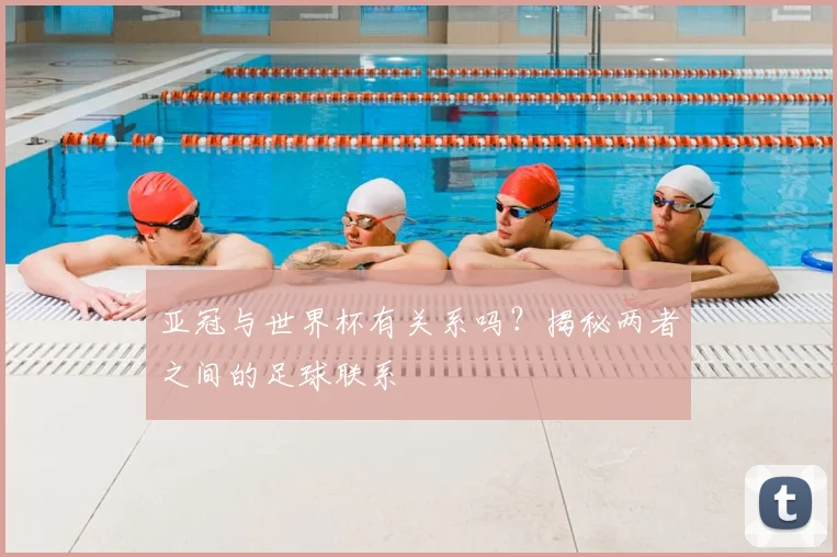 亚冠与世界杯有关系吗？揭秘两者之间的足球联系
