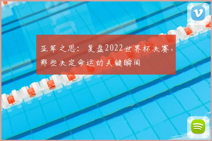 亚军之思：复盘2022世界杯决赛，那些决定命运的关键瞬间